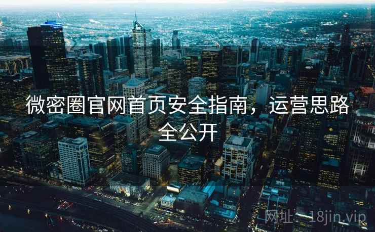 微密圈官网首页安全指南，运营思路全公开