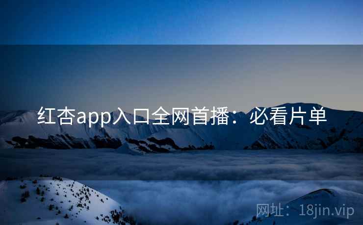 红杏app入口全网首播:必看片单 红杏app入口全网首播:必看片单
