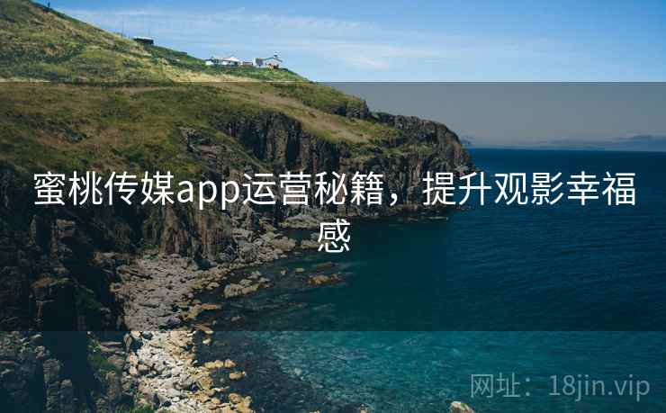蜜桃传媒app运营秘籍，提升观影幸福感
