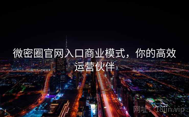 微密圈官网入口商业模式,你的高效运营伙伴 微密圈官网入口商业模式,你的高效运营伙伴