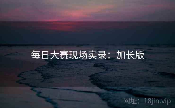 每日大赛现场实录:加长版 每日大赛现场实录:加长版