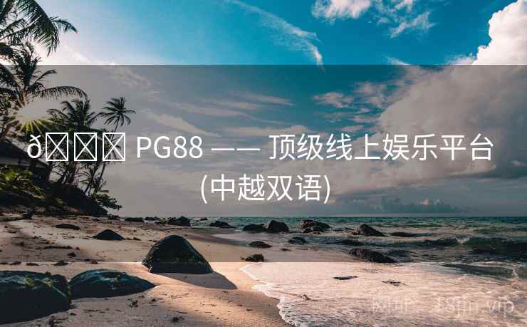 ? PG88 —— 顶级线上娱乐平台 (中越双语) ? PG88 —— 顶级线上娱乐平台 (中越双语)