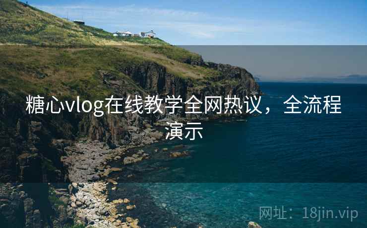 糖心vlog在线教学全网热议，全流程演示