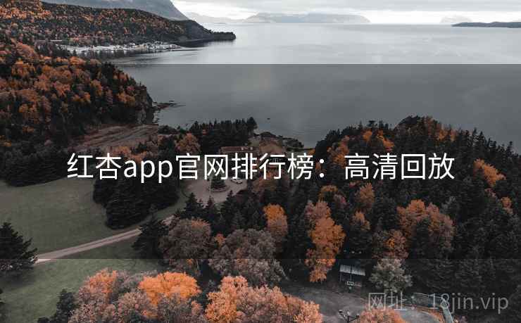红杏app官网排行榜：高清回放