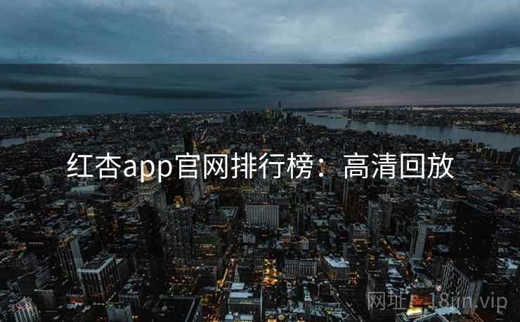 红杏app官网排行榜：高清回放