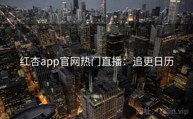 红杏app官网热门直播:追更日历 红杏app官网热门直播:追更日历
