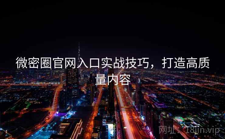 微密圈官网入口实战技巧,打造高质量内容 微密圈官网入口实战技巧,打造高质量内容