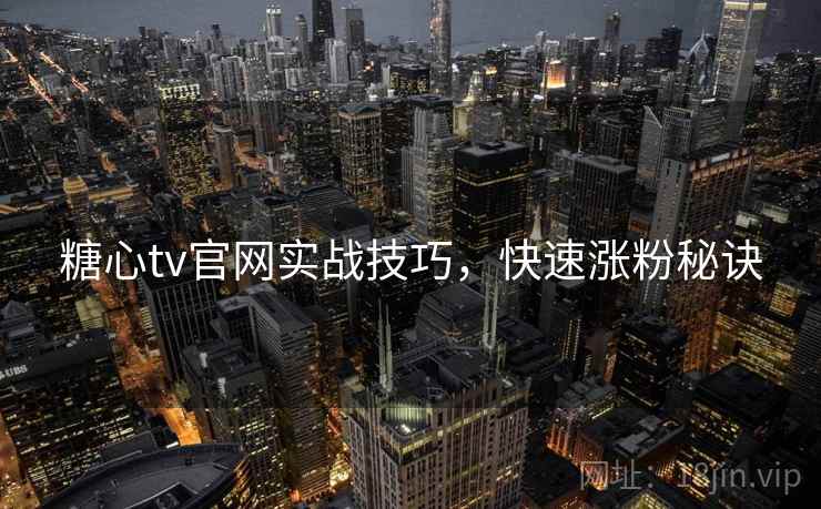 糖心tv官网实战技巧，快速涨粉秘诀